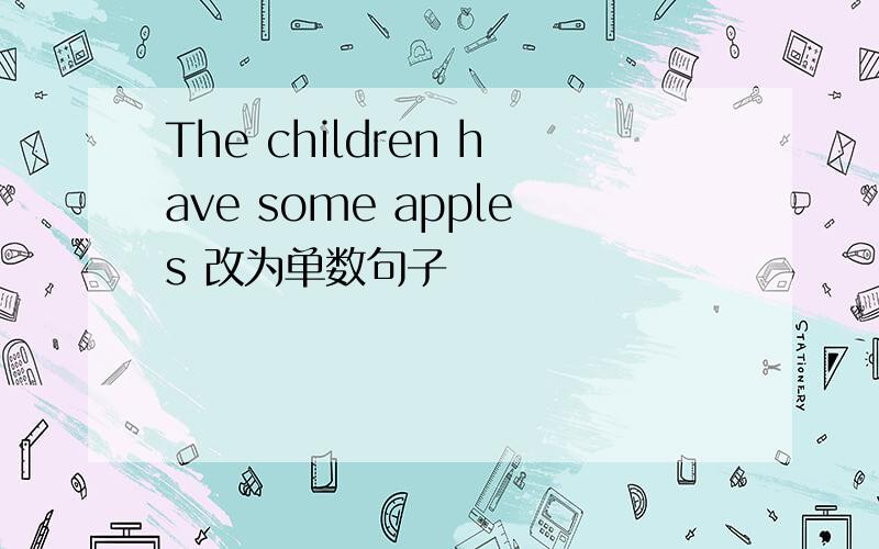 The children have some apples 改为单数句子
