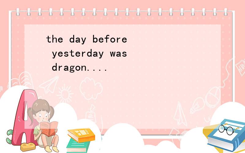 the day before yesterday was dragon....