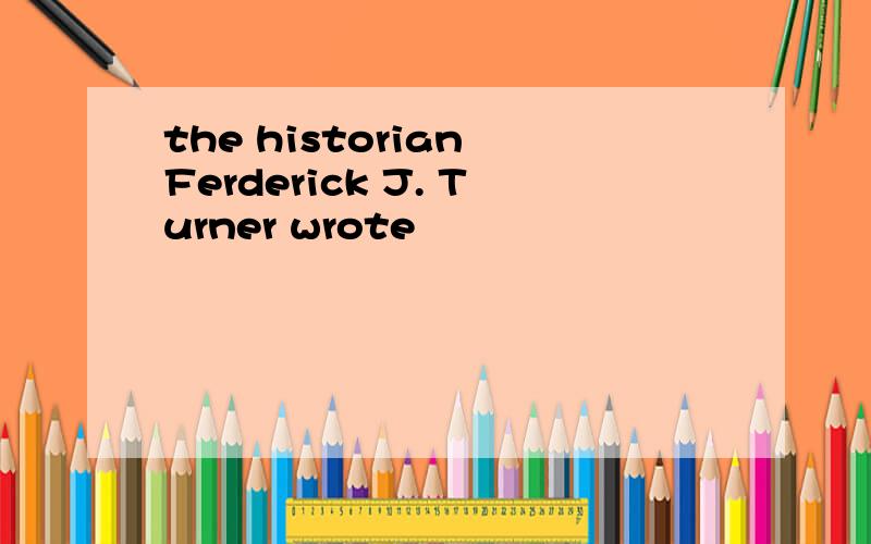 the historian Ferderick J. Turner wrote