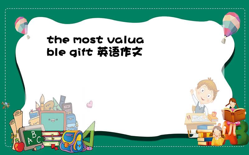 the most valuable gift 英语作文