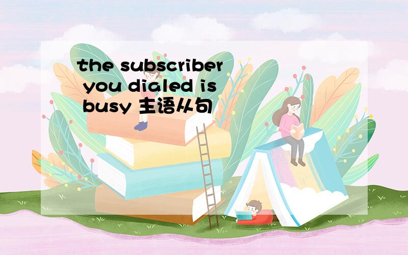 the subscriber you dialed is busy 主语从句