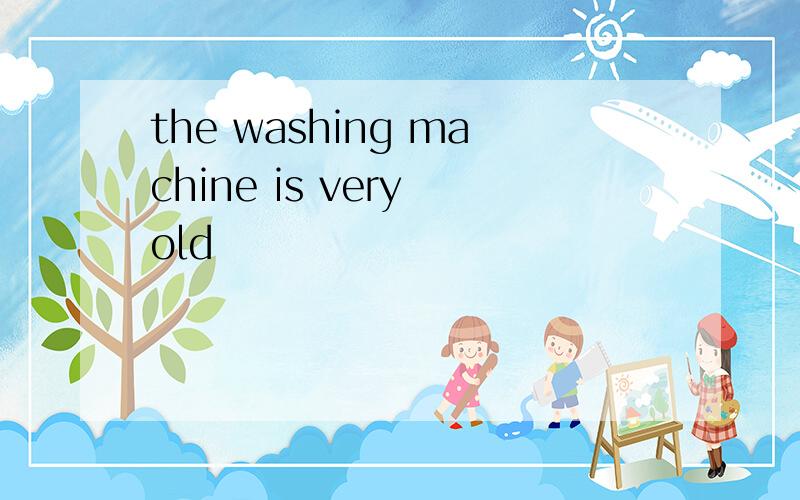 the washing machine is very old
