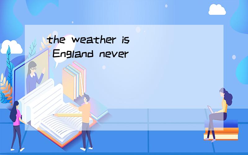 the weather is England never