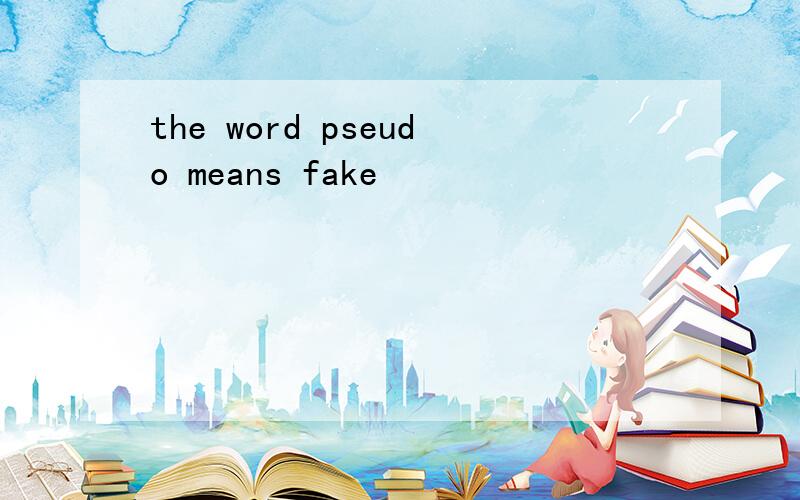 the word pseudo means fake