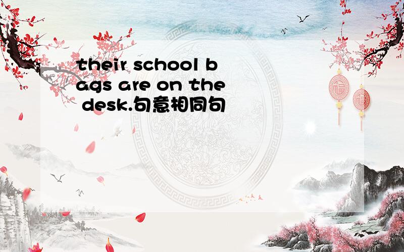 their school bags are on the desk.句意相同句