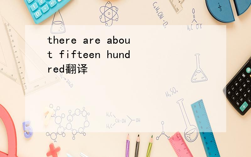 there are about fifteen hundred翻译