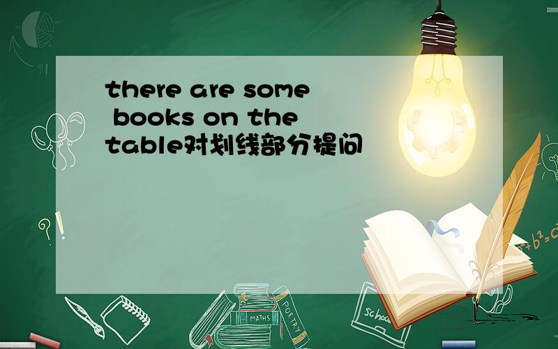 there are some books on the table对划线部分提问