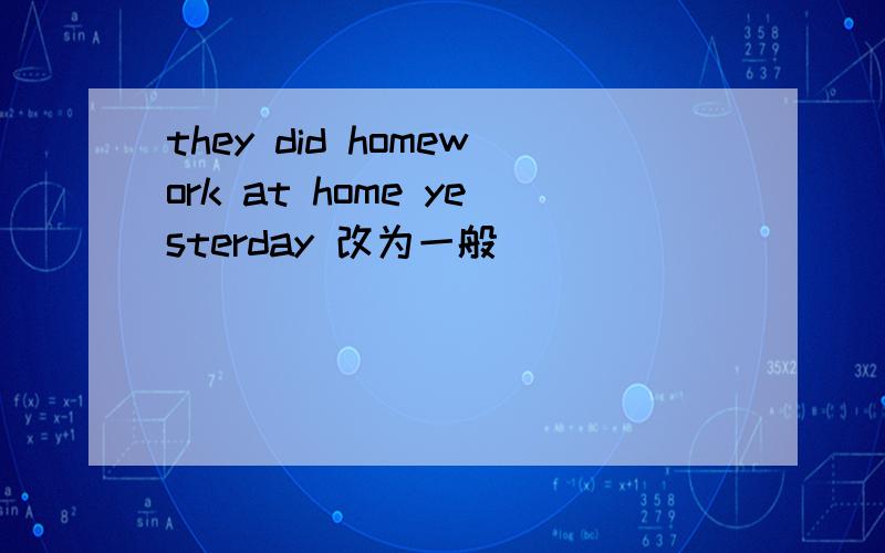 they did homework at home yesterday 改为一般