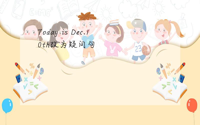 Today is Dec.10th改为疑问句