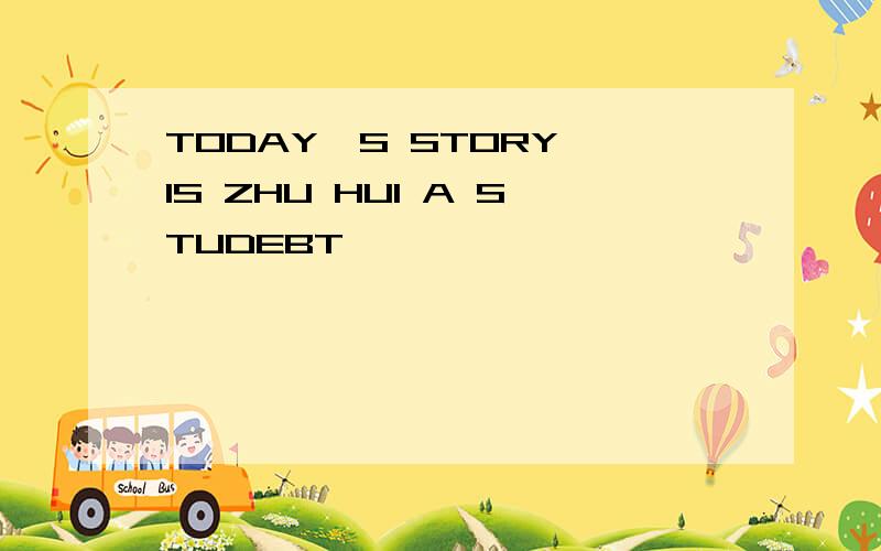 TODAY,S STORY IS ZHU HUI A STUDEBT