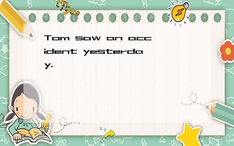 Tom saw an accident yesterday.