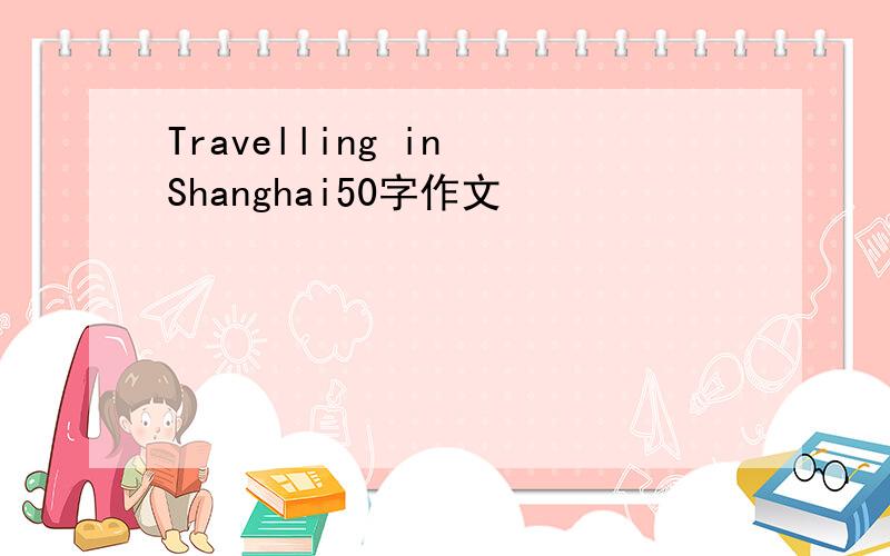 Travelling in Shanghai50字作文