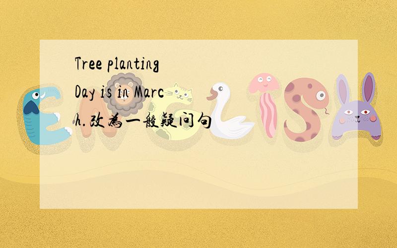 Tree planting Day is in March.改为一般疑问句