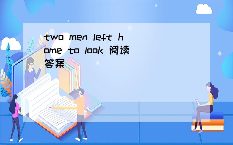 two men left home to look 阅读答案