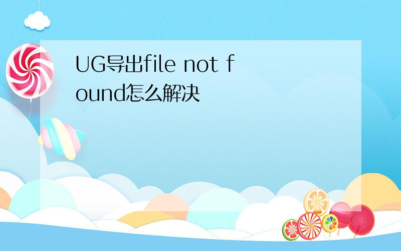 UG导出file not found怎么解决