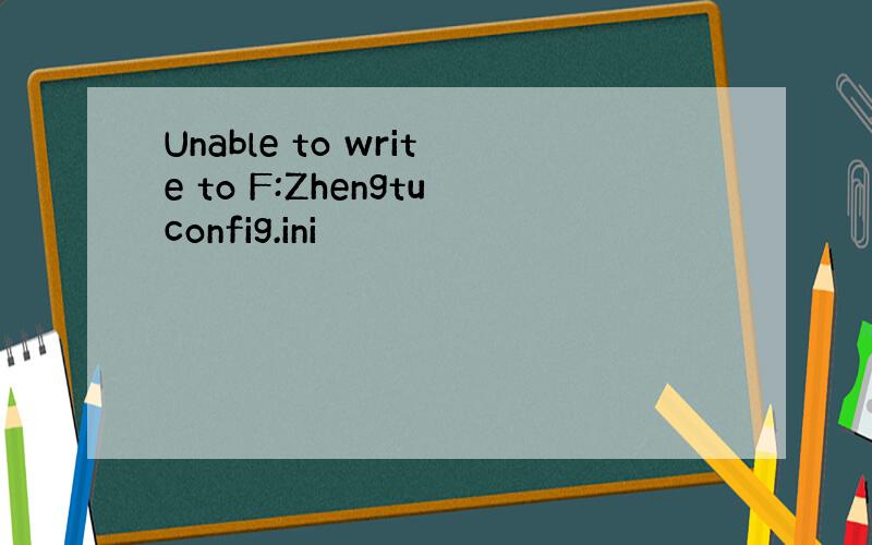 Unable to write to F:Zhengtuconfig.ini