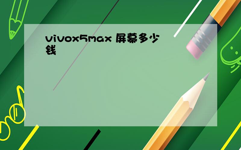 vivox5max 屏幕多少钱