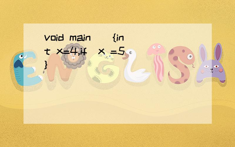 void main(){int x=4,if(x =5)}