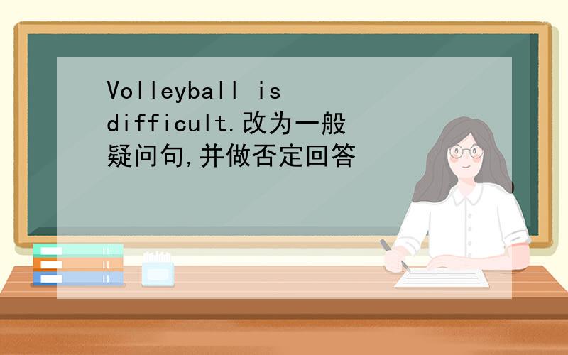 Volleyball is difficult.改为一般疑问句,并做否定回答
