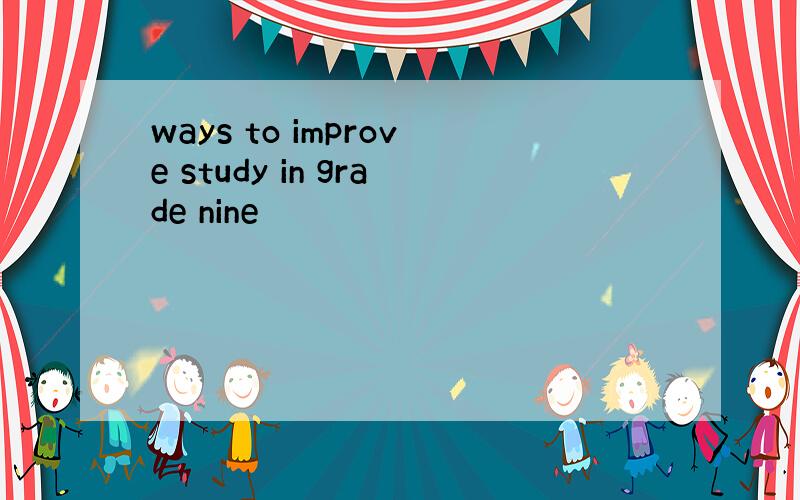 ways to improve study in grade nine