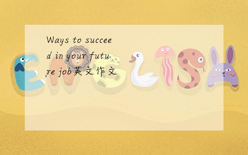 Ways to succeed in your future job英文作文