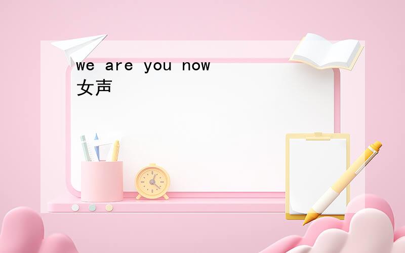 we are you now女声