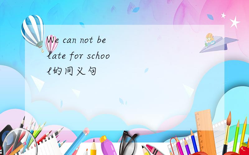 We can not be late for school的同义句