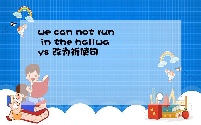 we can not run in the hallways 改为祈使句
