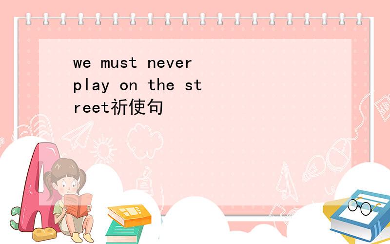 we must never play on the street祈使句