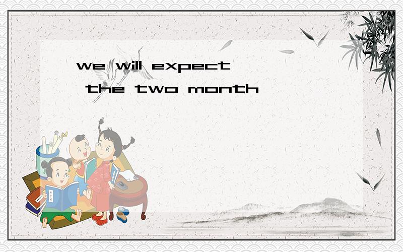 we will expect the two month