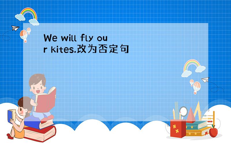 We will fly our kites.改为否定句