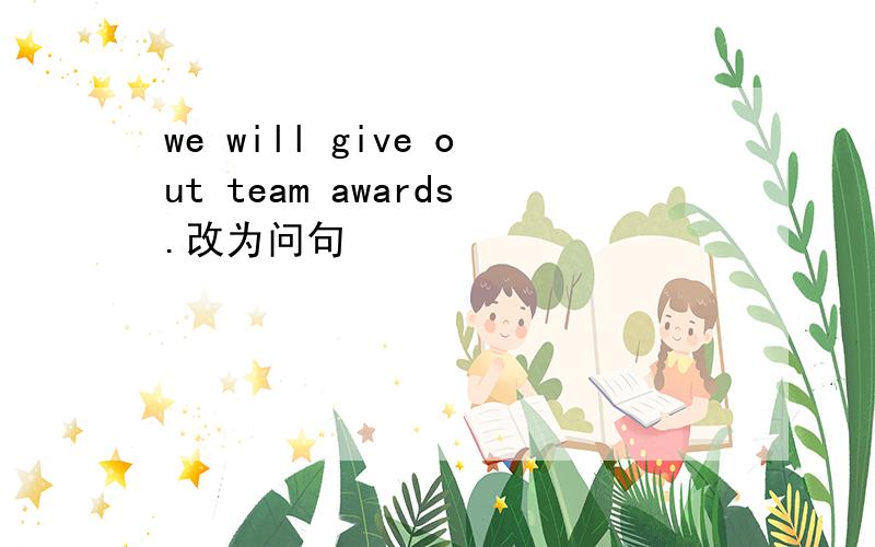 we will give out team awards.改为问句