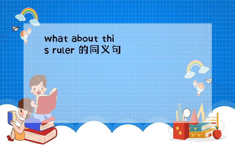 what about this ruler 的同义句