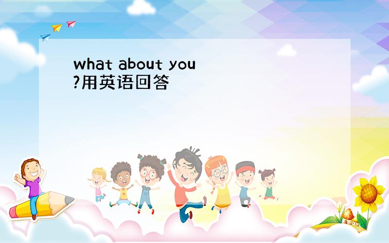 what about you?用英语回答