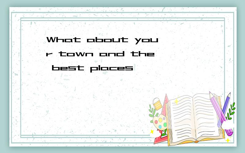 What about your town and the best places