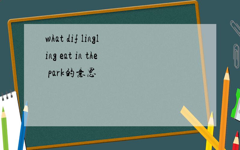 what dif lingling eat in the park的意思