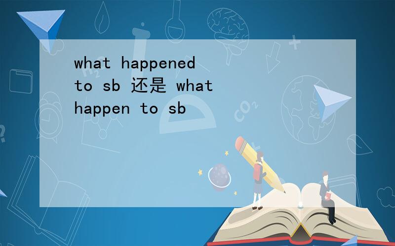 what happened to sb 还是 what happen to sb