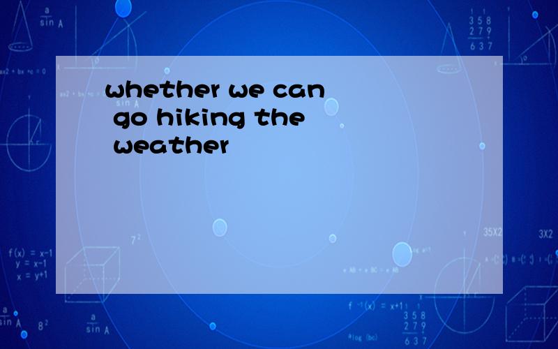 whether we can go hiking the weather