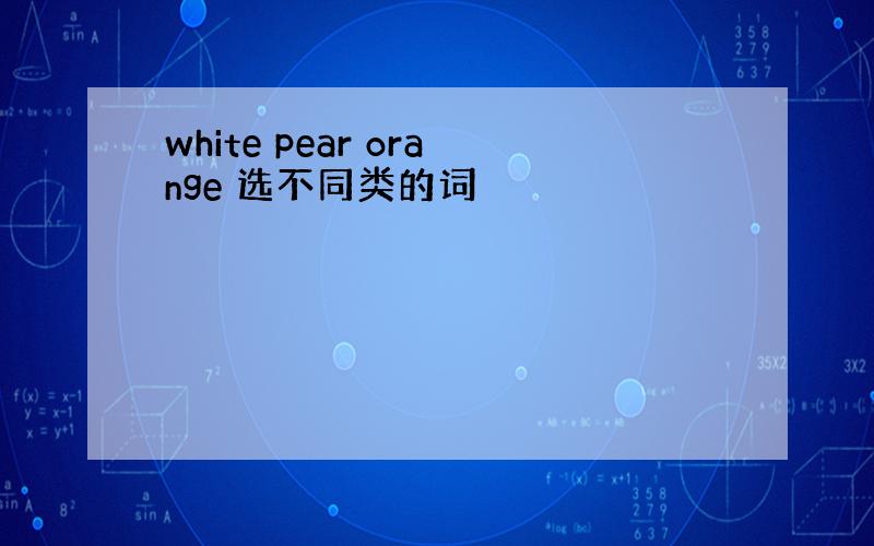 white pear orange 选不同类的词