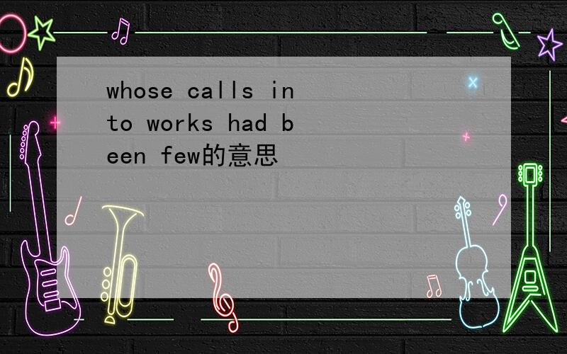 whose calls into works had been few的意思