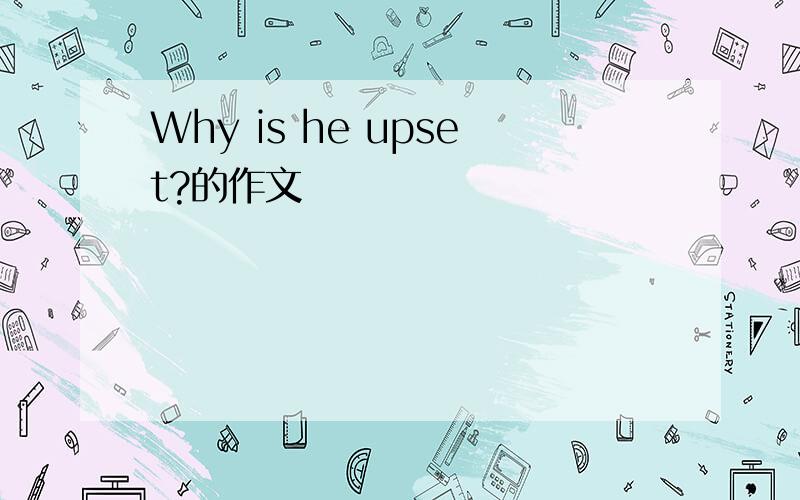 Why is he upset?的作文