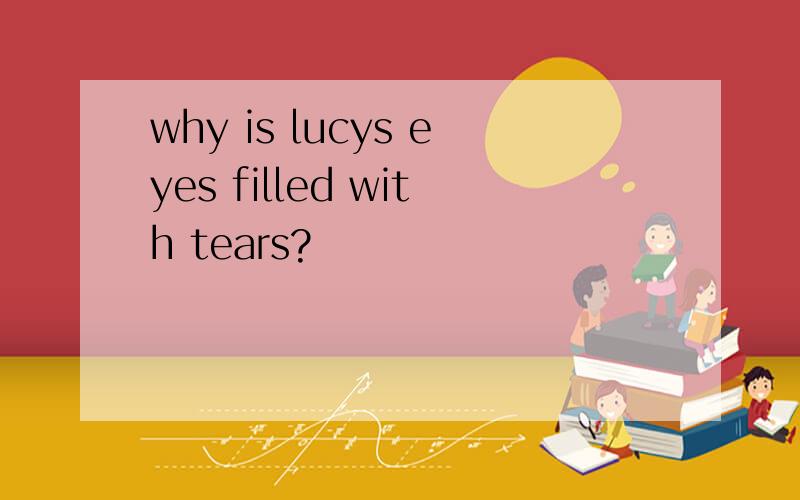 why is lucys eyes filled with tears?