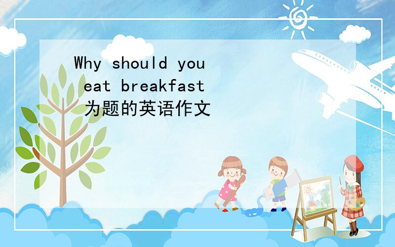 Why should you eat breakfast 为题的英语作文