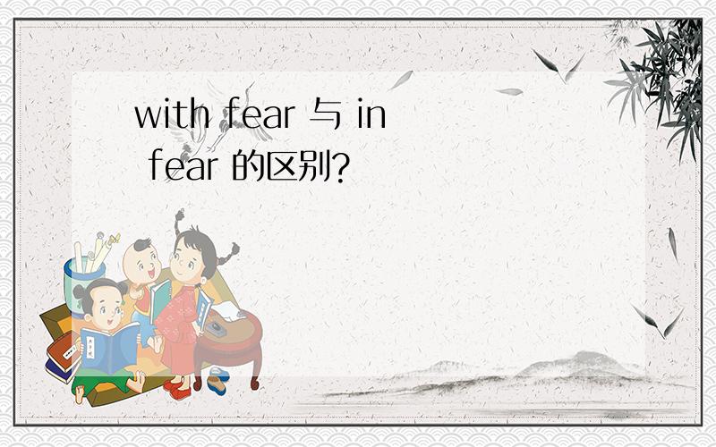 with fear 与 in fear 的区别?