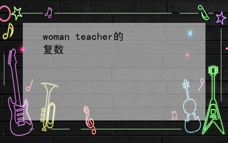 woman teacher的复数