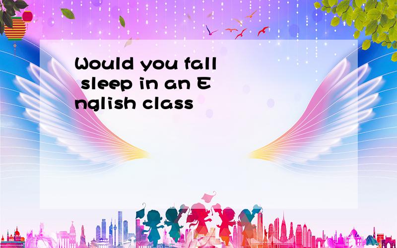 Would you fall sleep in an English class