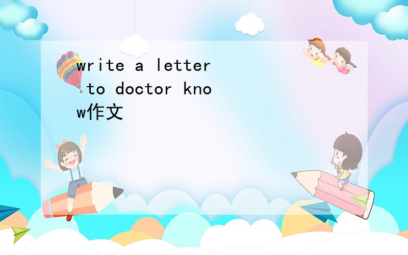 write a letter to doctor know作文
