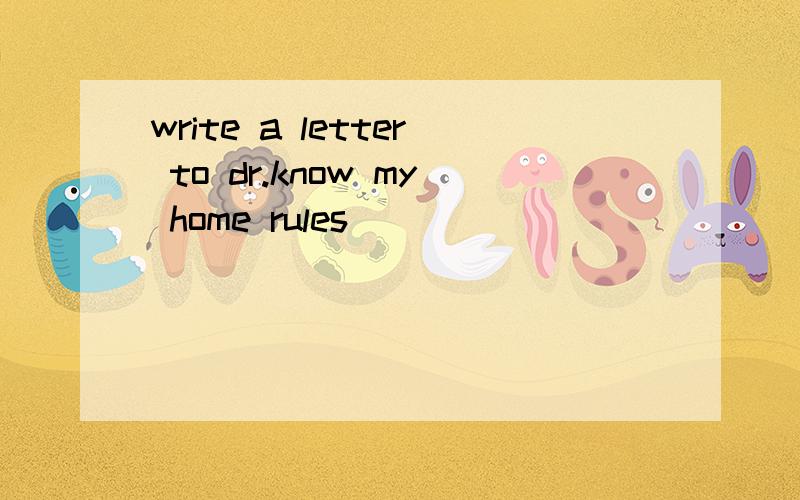 write a letter to dr.know my home rules