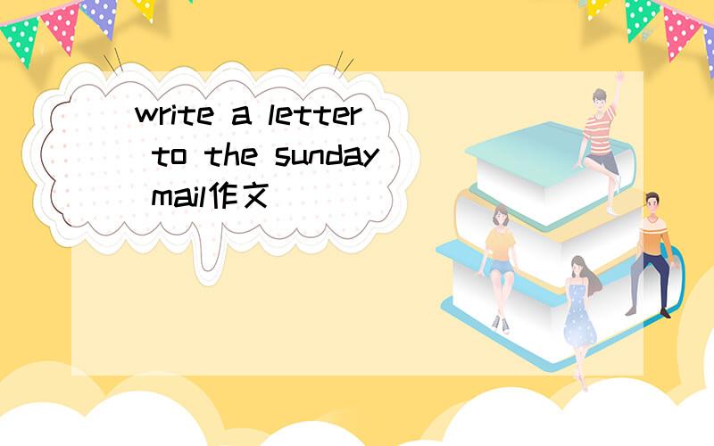 write a letter to the sunday mail作文