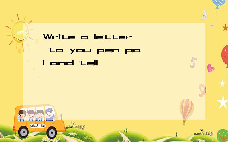 Write a letter to you pen pal and tell